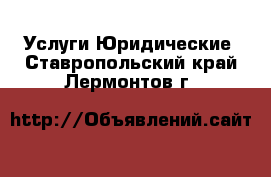 Услуги Юридические. Ставропольский край,Лермонтов г.